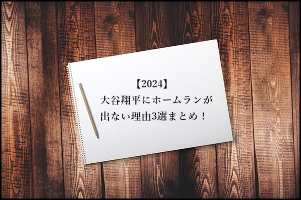 【2024】大谷翔平にホームランが出ない理由3選まとめ！